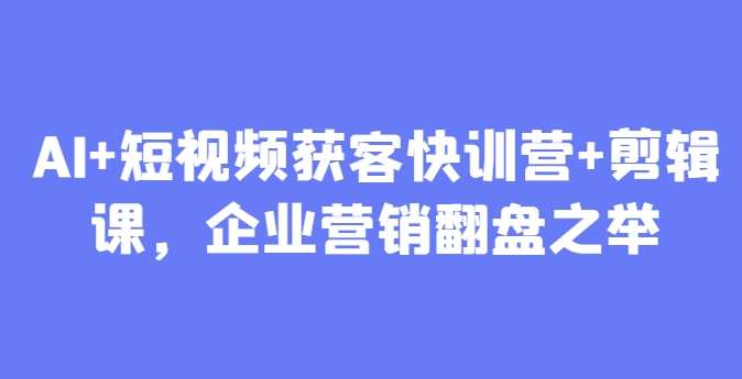 AI+短视频获客快训营+剪辑课，企业营销翻盘之举-千寻创业网