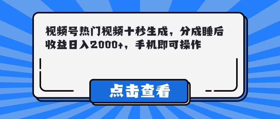 （14851期）视频号热门视频十秒生成，分成睡后收益日入2000+，手机即可操作-千寻创业网