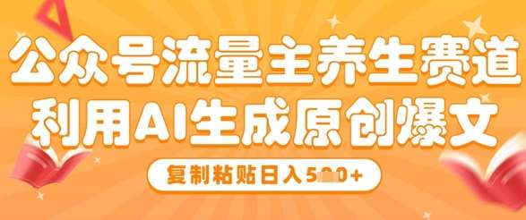 公众号流量主养生赛道，利用AI生成原创爆文，复制粘贴日入5张-千寻创业网