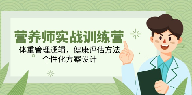 （14908期）营养师实战训练营，体重管理逻辑，健康评估方法，个性化方案设计-千寻创业网