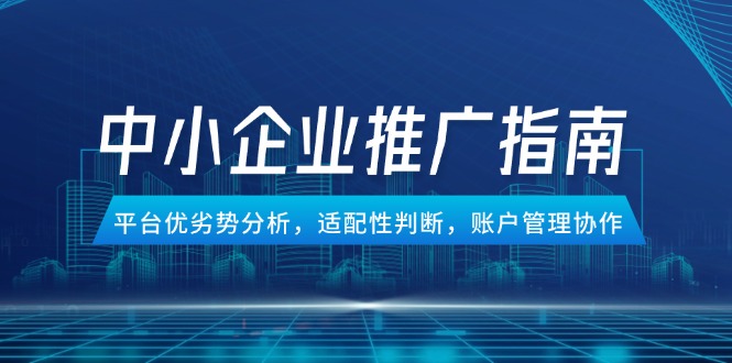 （14910期）中小企业竞价推广指南，平台优劣势分析，适配性判断，账户管理协作-千寻创业网
