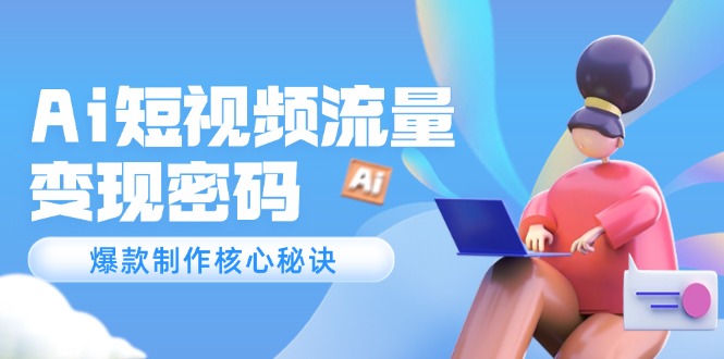 （14875期）Ai短视频流量密码，爆款制作核心秘诀，120万案例深度解析-千寻创业网