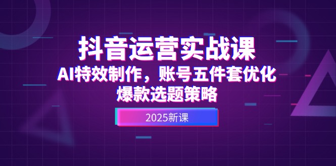 （14918期）抖音运营实战课，AI特效制作，账号五件套优化，爆款选题策略-千寻创业网