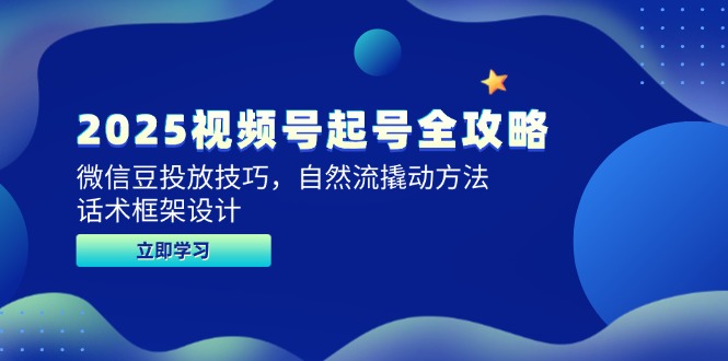 （14919期）2025视频号起号全攻略，微信豆投放技巧，自然流撬动方法，话术框架设计-千寻创业网
