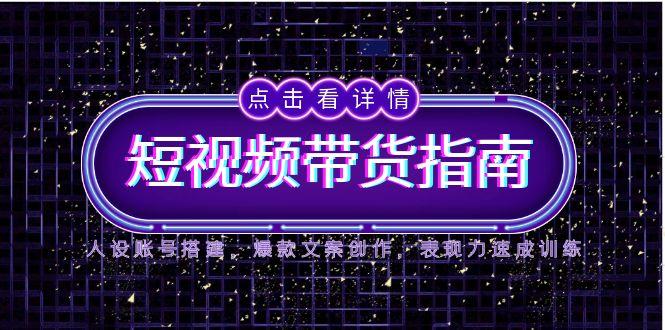 （14912期）2025短视频带货指南，人设账号搭建，爆款文案创作，表现力速成训练-千寻创业网