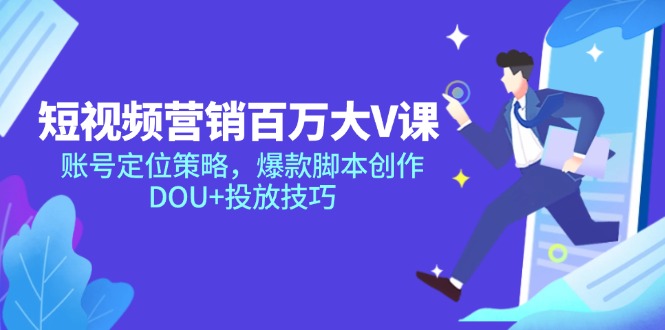 （14920期）短视频营销百万大V课，账号定位策略，爆款脚本创作，DOU+投放技巧-千寻创业网