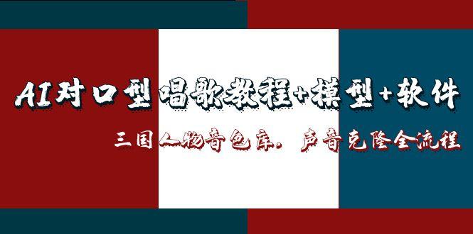 （14930期）AI对口型唱歌教程+模型+软件，三国人物音色库，声音克隆全流程-千寻创业网