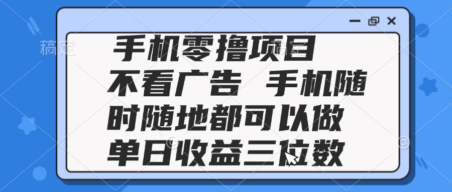 （14855期）2025手机零撸项目 不看广告 手机随时可做 单日收益三位数-千寻创业网
