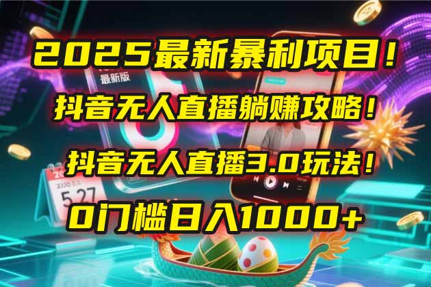 （14904期）2025最新暴利项目！抖音无人直播躺赚攻略！抖音无人直播3.0玩法！0门槛…-千寻创业网