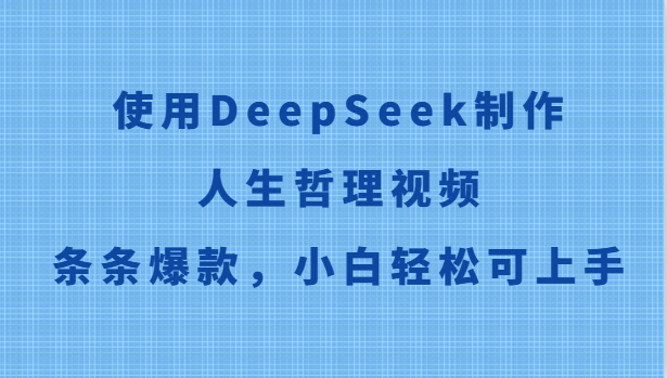 使用DeepSeek制作人生哲理视频，条条爆款，小白轻松可上手-千寻创业网