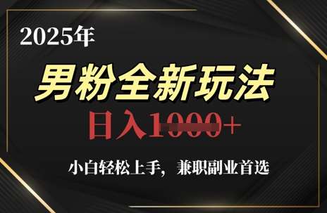 2025年男粉全新玩法，小白轻松上手，兼职副业首选，轻轻松松日入1k+-千寻创业网