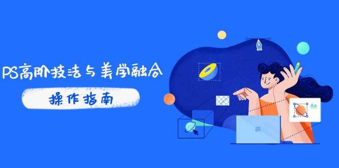 （14736期）PS高阶技法与美学融合：商业光效/调色逻辑拆解，抖音IP运营+AI修图实战-千寻创业网