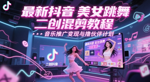 最新抖音美女跳舞二创混剪教程，流量高，音乐推广变现与撸伙伴计划-千寻创业网
