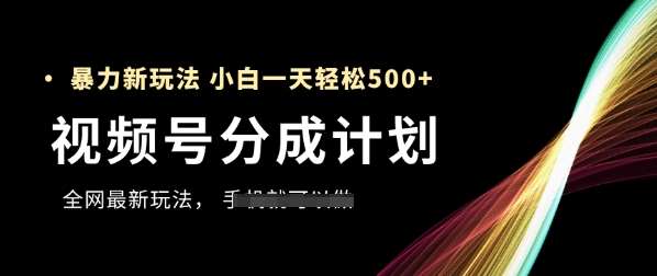 视频号分成计划，全网最暴力玩法，新手一天也能轻松5张+-千寻创业网