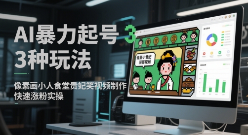 AI暴力起号3种玩法，像素画小人食堂贵妃搞笑视频制作，快速涨粉实操-千寻创业网