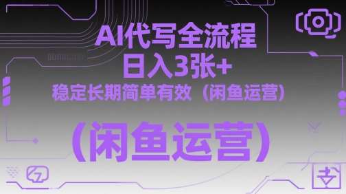 AI代写全流程，日入3张+，稳定长期简单有效（闲鱼运营）-千寻创业网