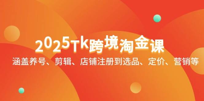 （14638期）2025Tk跨境淘金课：涵盖养号、剪辑、店铺注册到选品、定价、营销等-千寻创业网