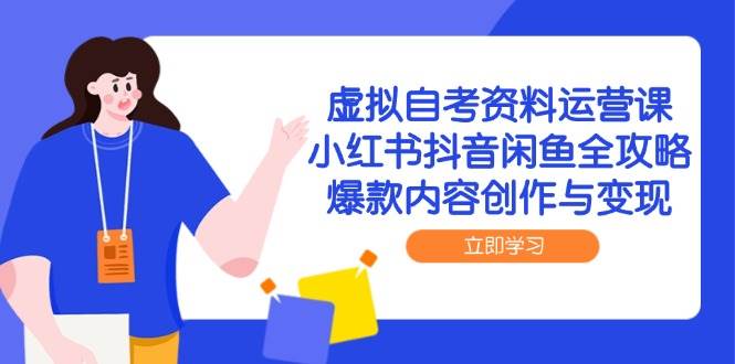 虚拟自考资料运营课，小红书抖音闲鱼全攻略，爆款内容创作与变现-千寻创业网