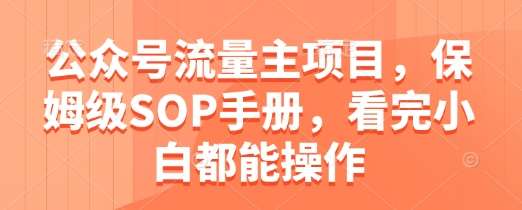 公众号流量主项目，保姆级SOP手册，看完小白都能操作-千寻创业网