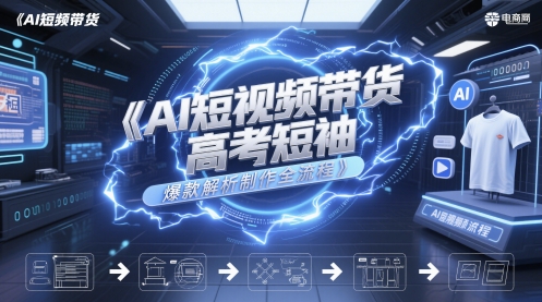 AI短视频带货高考短袖爆款解析制作全流程-千寻创业网