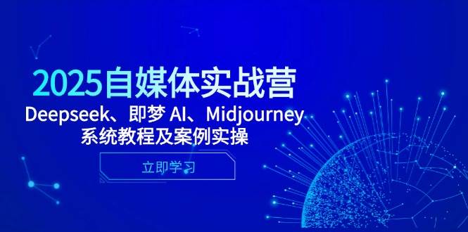 （14640期）2025自媒体实战营，Deepseek、即梦 AI、Midjourney系统教程及案例实操-千寻创业网