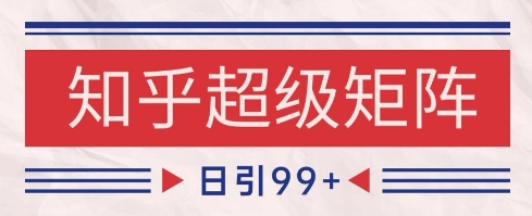 知乎超级矩阵玩法引流高质量精准粉SEO覆盖，日变现1k+【揭秘】-千寻创业网