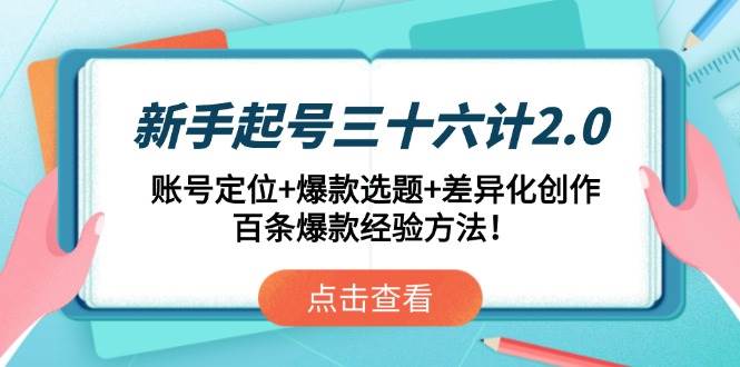 （14666期）新手起号三十六计2.0：账号定位+爆款选题+差异化创作，百条爆款经验方法！-千寻创业网