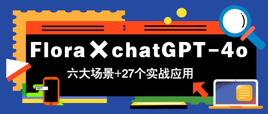（14668期）Flora×chatGPT-4o，带你玩转六大场景的27个实战应用，学完立即变现-千寻创业网