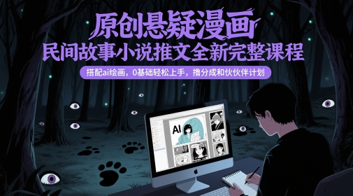 原创悬疑漫画民间故事小说推文全新完整课程， 搭配ai绘画，0基础轻松上手，撸分成和伙伴计划-千寻创业网