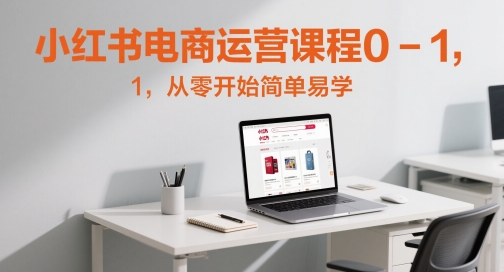 小红书电商运营课程0-1，从零开始简单易学-千寻创业网