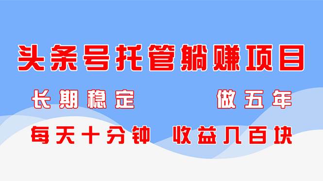 （14635期）头条号托管躺赚项目，长期稳定，可做五年，每天十分钟，收益几百块-千寻创业网