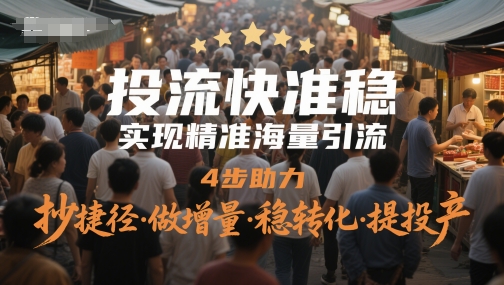 投流快准稳，实现精准海量引流，4步助力，抄捷径·做增量·稳转化·提投产-千寻创业网