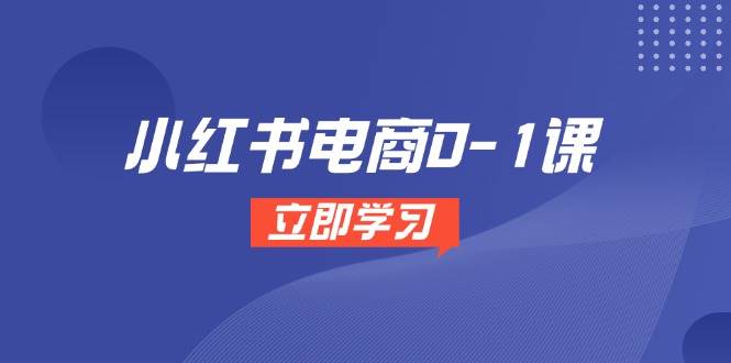 小红书电商0-1课，开店选品全流程，多平台素材处理与爆款笔记制作-千寻创业网