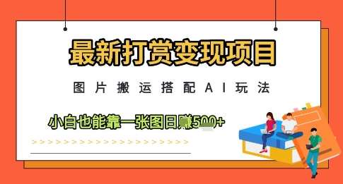 最新打赏变现项目，图片搬运搭配AI玩法，小白也能靠一张图日入5张-千寻创业网