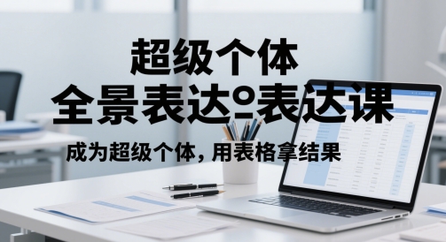 超级个体全景表达课，成为超级个体，用表格拿结果-千寻创业网