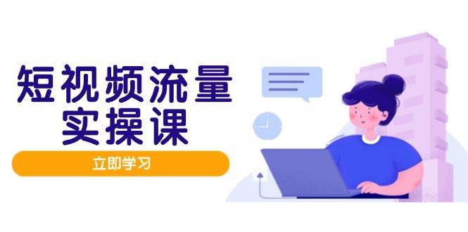 短视频流量实战班，人设打造内容优化，矩阵投放管控有序，助力流量变现路-千寻创业网