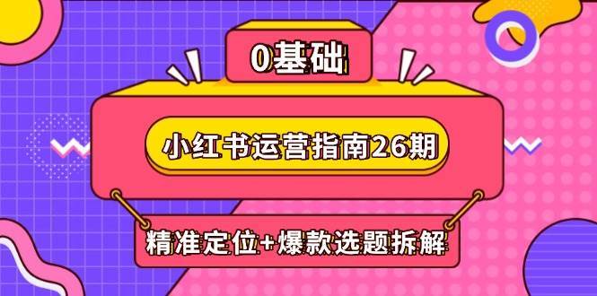 小红书运营指南26期：精准定位+爆款选题拆解,DeepSeek辅助创作与电商变现-千寻创业网