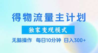 得物流量主计划，独家变现模式，轻松上手，日入3张+【揭秘】-千寻创业网