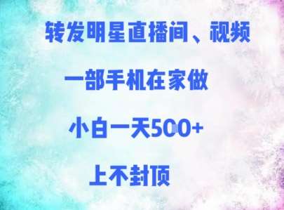 转发明星直播间、视频，一部手机在家做，小白一天多张，上不封顶-千寻创业网