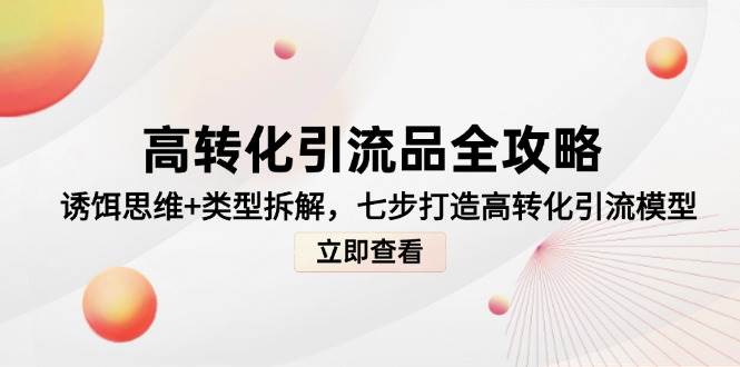 高转化引流品全攻略，诱饵思维+类型拆解，七步打造高转化引流模型-千寻创业网