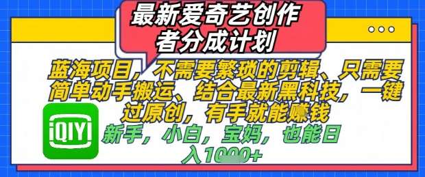 最新爱奇艺创作者分成计划，不需要繁琐的剪辑，只需要简单动手搬运，一键过原创，有手就能做-千寻创业网