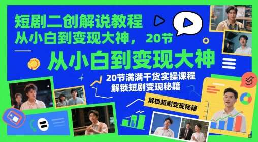 短剧二创解说教程，从小白到变现大神，20节满满干货实操课程，解锁短剧变现秘籍-千寻创业网