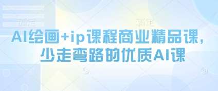 AI绘画+ip课程商业精品课，少走弯路的优质AI课-千寻创业网