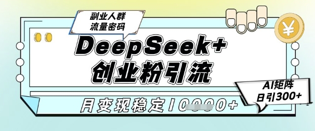 DeepSeek+创业粉精准引流，全新分享课4.0玩法，AI矩阵日引300+，多种变现方式，稳定月入1W-千寻创业网