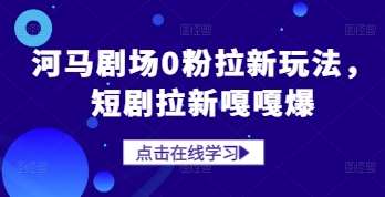 河马剧场0粉拉新玩法，短剧拉新嘎嘎爆-千寻创业网