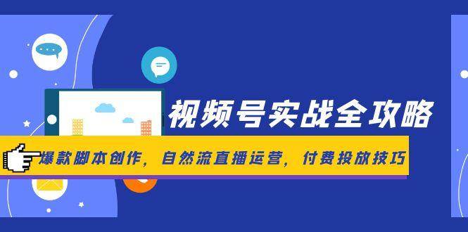 视频号实战全攻略，爆款脚本创作，自然流直播运营，付费投放技巧-千寻创业网