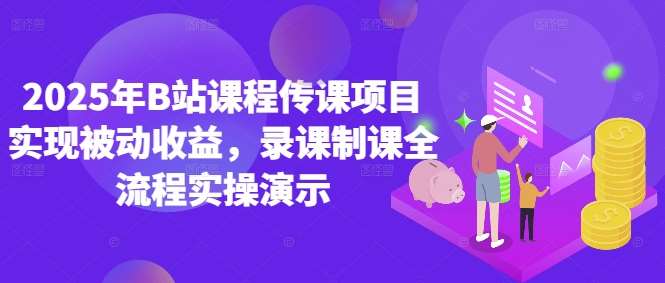 2025年B站课程传课项目实现被动收益，录课制课全流程实操演示-千寻创业网