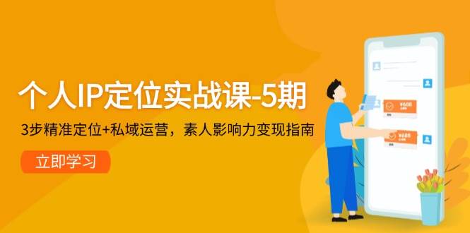 个人IP定位实战课-5期，3步精准定位+私域运营，素人影响力变现指南-千寻创业网
