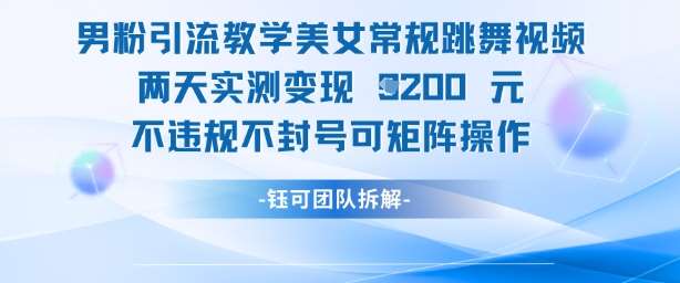 男粉引流教学美女常规跳舞视频两天实测变现1k+，不违规不封号可矩阵操作-千寻创业网