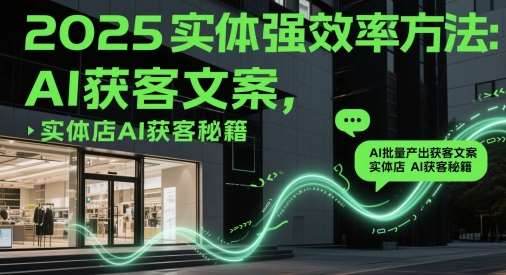 2025实体强效率方法：AI批量产出获客文案，实体店AI获客秘籍-千寻创业网